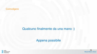 Coinvolgere
!
!
Qualcuno finalmente da una mano :)!
!
!
Appena possibile
Massimiliano Dessì
18
 