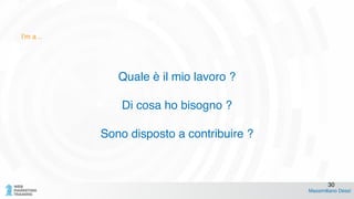 !
Quale è il mio lavoro ?!
!
Di cosa ho bisogno ?!
!
Sono disposto a contribuire ?
Massimiliano Dessì
30
I’m a ..
 
