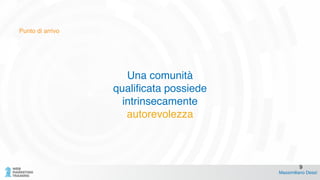 Punto di arrivo
Una comunità !
qualificata possiede!
intrinsecamente!
autorevolezza!
!
Massimiliano Dessì
9
 