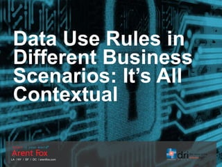 LA / NY / SF / DC / arentfox.com
Data Use Rules in
Different Business
Scenarios: It’s All
Contextual
 