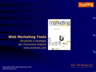 Copyright©1999, Web Marketing Tools
www.wmtools.com
Web Marketing Tools
Strumenti e Strategie
per l’Economia Digitale
www.wmtools.com
The ‘99 Media Kit
 