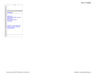 WALL ST. TRAINING

                       N
52
53
54
55
56
57   Calculation
58
59
60   Assumption
61   Wtg'ed avg estimate, 10K p 39
62   Assumption
63   Given, Debt Footnote
64   Assumption
65
66
67
68   If switch = 1, take interest rate *
69   beginning balance, else rate *
70   average balance
71
72
73
74
75
76
77




 wmtmodeltemplate-12808433079289-phpapp01.xls<Debt Sweep>   Hamilton Lin, www.wallst-training.com
 