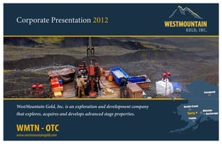 Corporate Presentation 2012
                                                                     G OLD, INC.




                                                                                   Livengood




WestMountain Gold, Inc. is an exploration and development company   Donlin Creek
                                                                                   Whistler
that explores, acquires and develops advanced stage properties.       Terra          Anchorage
                                                                        Pebble



WMTN - OTC
www.westmountaingold.com
 