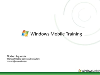 Windows Mobile Training Norbert Aquende Microsoft Mobile Solutions Consultant norbert@aquende.com   