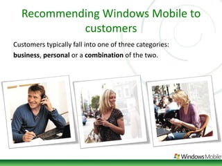 Recommending Windows Mobile to customersCustomers typically fall into one of three categories: business, personal or a combination of the two. 
