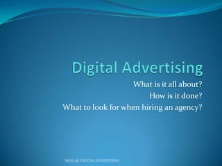 Digital Advertising  What is it all about? How is it done? What to look for when hiring an agency? SKISLAK DIGITAL ADVERTISING 