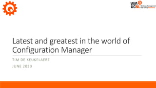 Latest and greatest in the world of
Configuration Manager
TIM DE KEUKELAERE
JUNE 2020
 