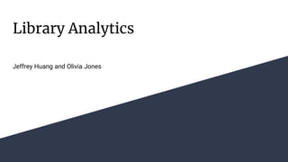 Library Analytics
Jeffrey Huang and Olivia Jones
 