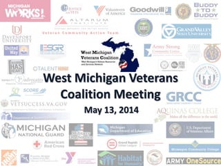 V e t e r a n C o m m u n i t y A c t i o n T e a m
West Michigan Veterans
Coalition Meeting
May 13, 2014
 