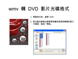 wmv  轉  DVD  影片光碟格式 1.  開啟程式後，選擇  DVD 2.  程式會自動開出檔案管理讓您挑選想轉檔的影片 可複選，點選「開啟」 