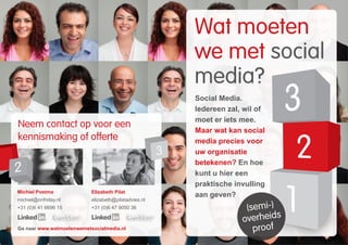 Wat moeten
we met social
media?
(semi-)
overheids
proof
Social Media.
Iedereen zal, wil of
moet er iets mee.
Maar wat kan social
media precies voor
uw organisatie
betekenen? En hoe
kunt u hier een
praktische invulling
aan geven?
Neem contact op voor een
kennismaking of offerte
Elizabeth Pilat
elizabeth@pilatadvies.nl
+31 (0)6 47 9050 36
Michiel Postma
michiel@onfriday.nl
+31 (0)6 41 6696 15
Ga naar www.watmoetenwemetsocialmedia.nl
 