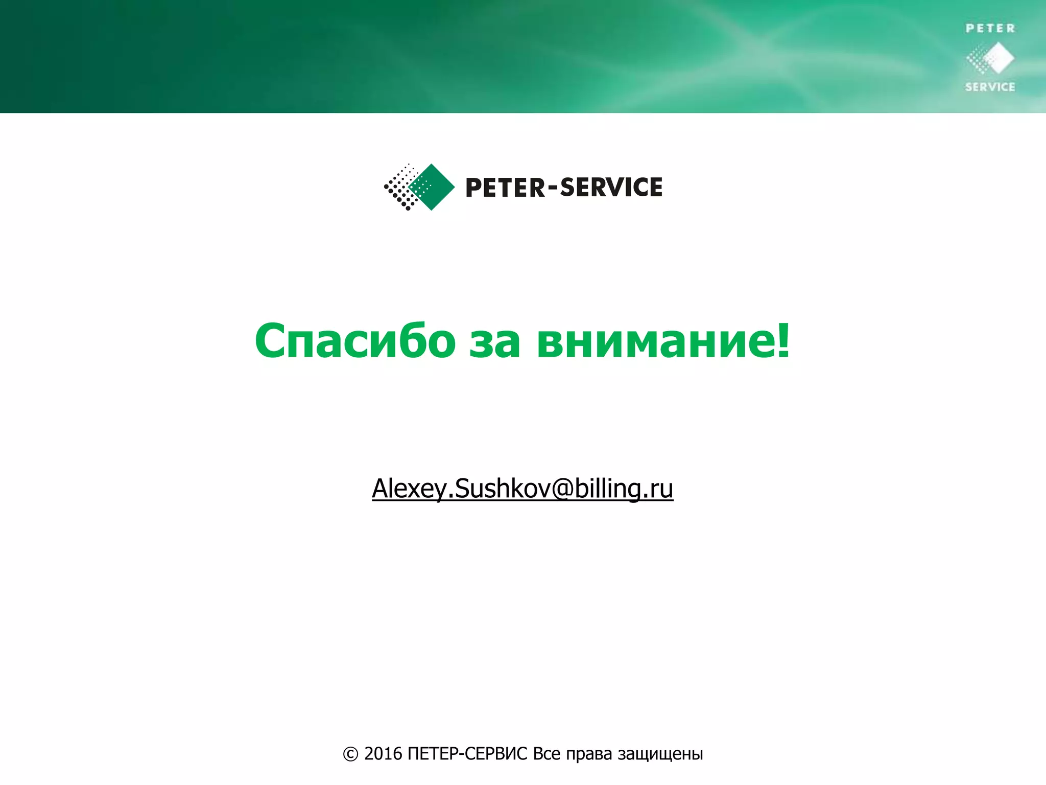 © 2016 ПЕТЕР-СЕРВИС Все права защищены
Alexey.Sushkov@billing.ru
Спасибо за внимание!
 