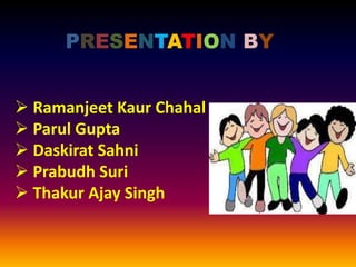 PRESENTATION BY
 Ramanjeet Kaur Chahal
 Parul Gupta
 Daskirat Sahni
 Prabudh Suri
 Thakur Ajay Singh
 