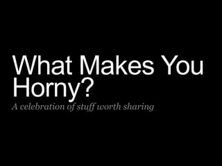 What Makes You
Horny?A celebration of stuff worth sharing
 
