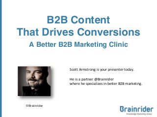 B2B Content
That Drives Conversions
A Better B2B Marketing Clinic
@Brainrider
Scott Armstrong is your presenter today.
He is a partner @Brainrider
where he specializes in better B2B marketing.
 