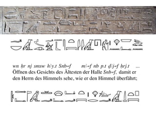 wn Hr nj smsw hAy.t ‚nb≠f       mA≠f nb p.t DAj≠f Hrj.t ...
Öffnen des Gesichts des Ältesten der Halle ‚nb≠f, damit er 	

den Herrn des Himmels sehe, wie er den Himmel überfährt;	

 