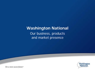 Washington National
 Our business, products
  and market presence
 