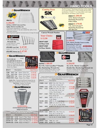 EXTRA LONG
EXTENDED RATCHETING
WRENCH SETS
Features: Long Length & Patented Surface Drive Technologies
Up to 25% More Reach & 25% More Torque
Part # Description Sale Price
85098 MM
85099 MM
85198 SAE
85199 SAE
12 PC Sizes 8, Thru 19mm
16 PC Sizes 8 Thru 24mm
8 PC Sizes 5/16 Thru 3/4”
13 PC Sizes 1/4 Thru 1”
$ 184.95
$ 314.95
$ 122.95
$ 269.95
Part # Description Sale Price
Unique Combination Wrench with 72 Tooth Ratcheting Mechanism On the Box
End. Needs Only 5º of Movement to Operate Ratchet. Compare to 30º needed for a
Standard 12 Point Wrench
Part # Description Sale Price
9308D - SAE
9309D - SAE
9312 - SAE
9317 - SAE
9417 - MM
9413D - MM
9412 - MM
9416 - MM
REVERSIBLE
9533N - SAE
9620N - MM
STUBBY
9507D - SAE
9520D - MM
8 PC 5/16, 3/8, 7/16, 1/2,
9/16, 5/8, 11/16 & 3/4”
4 PC 13/16, 7/8, 15/16 & 1”
13 PC1/4, 5/16, 3/8, 7/16,
1/2, 9/16, 5/8, 11/16, 3/4,
13/16, 7/8,15/16 & 1”
7 PC 5/16, 3/8, 7/16, 1/2,
9/16, 5/8 & 3/4”
7 PC 8, 10, 12, 13, 14,
15 & 18mm
4 PC 21, 22, 24 & 25mm
12PC 8, 9, 10, 11, 12, 13,
14, 15, 16, 17, 18 & 19mm
16 PC 8-19, 20, 21, 22 & 24mm
8 PC 5/16, 3/8, 7/16, 1/2,
9/16, 5/8, 11/16 & 3/4”
12 PC 8, 9, 10, 11, 12, 13,
14, 15, 16, 17, 18 & 19MM
7 PC 3/8 - 3/4”
10 PC 10 - 19MM
$ 99.00
$ 112.95
$ 219.00
$ 74.95
$ 74.95
$ 109.95
$ 146.95
$ 254.95
$ 116.95
$ 184.95
S 95.95
$ 95.95
$ 139.95 #9533
#9309
FLEX HEAD
GEARWRENCH SETS
The Effeciency of a Ratchet with the
Access of a Wrench & The Ability
to Vary the Angle of the Wrench to
Almost Any Degree.
9700 SAE
9701 SAE
9900D MM
9901D MM
7 pc - Sizes: 3/8 to 3/4
8 pc - Sizes: 5/16 to 3/4”
7 pc - Sizes: 10 to 19mm
12 pc - Sizes: 8 to 19mm
$ 131.95
$ 166.95
$ 131.95
$ 226.95
Stubby Flex - Patented GearWrench Design Has the
Effeciency of a Ratchet with the Access of a Wrench
Half Moon - Features Two Double
Reversing 5º Ratchet Heads
#9700
#9312
#85998 $ 189.95
XL 9 Pc. SAE GearBox™ Double
Box Ratcheting Wrench Set
One end is ratching and the other is a solid
12pt boxed end Includes: 5/16” thru 3/4”
#85988
$ 254.95
XL 12 Pc. Metric GearBox™
Double Box Ratcheting Wrench Set
One end is ratching and the other is a solid
12pt boxed end Includes: 8mm thru 19mm
Page 13
#RS9714RP
14 Piece SAE
#RS9715RP
14 Piece Metric
Canvas Wrench Pouches
Your Choice
$ 12.507 Pc. Ratcheting
Wrench Set
72 Gear teeth for 5° sweep
Reusable storage rack
#W1091 SAE Set $ 47.95
Includes: 5/16”, 3/8”, 7/16”, 1/2”, 9/16”, 5/8” and 3/4”
#W1092 Metric Set $ 47.95
Includes: 8, 10, 12, 13, 14, 15 & 18mm
#NR5M
$ 199.95
5 Pc. Metric Flexible Nonreversible
Ratcheting Wrench Set
•Universal spline, 180° angle
•72 Tooth design - Extra long
Includes: 8 x10mm, 12 x 14mm, 13 x 15mm, 16 x
18mm and 17 x 19mm
#86126
$ 294.95
10 Piece 120XP Universal Flex
Spline Metric GearBox Set
•120 Position ratcheting for 3° swing arc
•Spline drive works on 12pt, 6pt, rounded 6pt, spline, E-torx,
and square fasteners
•Extra long beam length for increased access, leverage & torque
The SK X-Frame™ Ratcheting technology system comprises
of a six pawl design that is 5 times stronger then the ANSI
speciﬁcations. A small 1.7° arc swing enables work in tight
spaces that are unavailable to other wrenches.
#80019 $ 299.95
12 Pc. Metric X-Frame™
Ratcheting Wrench Set
8 thru 19mm
#80049 $ 179.95
7 Pc. SAE X-Frame™
Ratcheting Wrench Set
3/8” thru 3/4”
Coming Soon
 