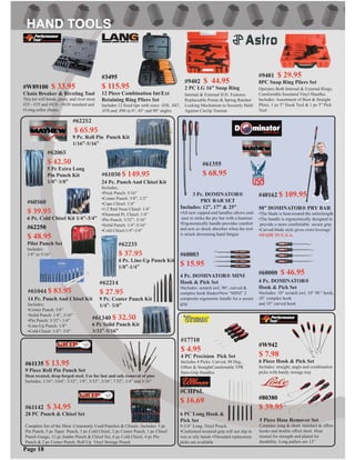 #60560
$ 39.95
6 Pc. Cold Chisel Kit 1/4”-3/4”
#61044 $ 83.95
14 Pc. Punch And Chisel Kit
Includes;
•Center Punch: 3/8”
•Solid Punch: 1/8”, 3/16”
•Pin Punch: 3/32”- 1/4”
•Line-Up Punch: 1/8”
•Cold Chisel: 1/4”- 3/4”
#61050 $ 149.95
24 Pc. Punch And Chisel Kit
Includes;
•Prick Punch: 5/16”
•Center Punch: 3/8”, 1/2”
•Cape Chisel: 1/4”
•1/2 Rnd Nose Chisel: 1/4”
•Diamond Pt. Chisel: 1/4”
•Pin Punch: 3/32”- 5/16”
•Solid Punch: 1/4”-5/16”
•Cold Chisel:1/4”-3/4”
#62065
$ 42.50
5 Pc Extra Long
Pin Punch Kit
1/8”-3/8”
#62252
$ 65.95
9 Pc. Roll Pin Punch Kit
1/16”-5/16”
#62214
$ 27.95
9 Pc. Center Punch Kit
1/4”- 5/8”
#61340 $ 32.50
6 Pc Solid Punch Kit
3/32”-5/16”
#62235
$ 37.95
4 Pc. Line-Up Punch Kit
1/8”-1/4”
#CHP6L
$ 16.69
6 PC Long Hook &
Pick Set
9-3/4” Long. Vinyl Pouch
•Cushioned textured grip will not slip in
wet or oily hands •Threaded replacment
picks are available
#17710
$ 4.95
4 PC Precision Pick Set
Includes 4 Picks: Curved, 90 Deg.,
Offset & StraightComfortable TPR
Sure-Grip Handles
#61142 $ 34.95
28 PC Punch & Chisel Set
Complete Set of the Most .Commonly Used Punches & Chisels. Includes: 5 pc
Pin Punch, 5 pc Taper Punch, 3 pc Cold Chisel, 2 pc Center Punch, 1 pc Chisel
Punch Gauge, 12 pc Jumbo Punch & Chisel Set, 6 pc Cold Chisel, 4 pc Pin
Punch & 2 pc Center Punch. Roll Up Vinyl Storage Pouch
#61135 $ 13.95
9 Piece Roll Pin Punch Set
Heat treated, drop forged steel. Use for fast and safe removal of pins
Includes; 1/16”, 5/64”, 3/32”, 1/8”, 5/32”, 3/16”, 7/32”, 1/4” and 5/16”
#80380
$ 39.95
#60000 $ 46.95
#60003
$ 15.95
5 Piece Hose Remover Set
Contains: long & short, standard & offset
hooks and double offset short. Heat
treated for strength and plated for
durability. Long pullers are 13”
4 Pc. DOMINATOR®
Hook & Pick Set
•Includes: 10” scratch awl, 10” 90 ° hook,
10” complex hook
and 10” curved hook
4 Pc. DOMINATOR® MINI
Hook & Pick Set
•Includes: scratch awl, 90°, curved &
complex hook blades•New “MINI” 2
composite ergonomic handle for a secure
grip
#40162 $ 109.95
58” DOMINATOR® PRY BAR
•The blade is heat-treated the entirelength
•The handle is ergonomically designed to
provide a more comfortable secure grip
•Curved blade style gives extra leverage
•MADE IN U.S.A.
3 Pc. DOMINATOR®
PRY BAR SET
Includes: 12”, 17” & 25”
•All new capped-end handles allows end-
user to strike the pry bar with a hammer
•Ergonomically handle provides comfort
and acts as shock absorber when the tool
is struck decreasing hand fatigue
#61355
$ 68.95
Page 18
#W942
$ 7.98
6 Piece Hook & Pick Set
Includes: straight, angle and combination
picks with handy storage tray
#62250
$ 48.95
Pilot Punch Set
Includes:
1/8” to 5/16”
#9401 $ 29.95
8PC Snap Ring Pliers Set
Operates Both Internal & External Rings.
Comfortable Insulated Vinyl Handles.
Includes: Assortment of Bent & Straight
Pliers. 1 pc 5” Hook Tool & 1 pc 5” Pick
Tool
#9402 $ 44.95
2 PC LG 16” Snap Ring
Internal & External H.D. Features
Replaceable Points & Spring Ratchet
Locking Mechanism to Securely Hold
Against Circlip Tension
#3495
$ 115.95
12 Piece Combination Int/Ext
Retaining Ring Pliers Set
Includes 12 ﬁxed tips with sizes: .038, .047,
.070 and .090 in 0°, 45° and 90° angles
#W89100 $ 33.95
Chain Breaker & Riveting Tool
This kit will break, press, and rivet most
#25 - #35 and #428 - #630 standard and
O-ring roller chains
 