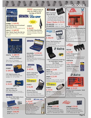 #18001
$ 104.95
6 Piece Tap Extractor Set
Easily Removes Broken Taps
No Drilling Required
Contains:3/16”,1/4”,5/16”,3/8”,7/16”& 1/2”
#394001
$ 39.95
BOLT-GRIP 5 PC
3/8” Drive Base Set
Removes Metric Size Bolts: 11, 14 & 16mm
Fractional Size Bolts: 3/8, 7/16, 1/2, 9/16 & 5/8”
#53226 $ 32.95
10 PC Sizes 1/8 - 13/32”
#54009
$ 109.95
9 PC Bolt Extractor Set
Extracts Bolts With Stripped Heads
Includes: 1/4 - 3/4” In 3/8 Dr.
Hex Head Multi Spline Screw
Extractor Sets
#53227 $ 84.95
25 PC Sizes 1/8 - 7/8”
#26376 $ 289.95
76 PC Master
Metric & Fractional
#W4001DB - SAE - #4 - 1/2”
#W4002DB - Metric -3 - 12mm
40PC Fractional
Tap & Die Sets
NC, NF & NPT Sizes. 17 Taps &
17 DiesTap Wrench, T-Handle Tap
Wrench, Die Stock, Screwdriver &
Screw Pitch Gauge & Storage Case
Your Choice $ 25.95
#11119
$ 49.95
10 PC Cobalt Drill
& Extractor Set
Drill Sizes: 5/64 - 19/64”
Extractor Sizes: #1 - #5
#16013
$ 16.00
10 Piece Screw
Extractor/Drill Set
5 Piece Left Hand Cobalt Drills
5 Piece Multi ﬂuted Screw Extractors
#70940 $ 29.95
3 Pc. Tap Socket Set
For use in restricted areas where a
T-Handle won’t ﬁt. Fits 5/8”(16mm) ,
11/16” (18mm) and 3/4” Taps
Page 21
#11135ZR $ 239.95
35 Piece Piece Extractor &
Drill Bit Set
Includes 6 Spiral ﬂute extractors • 13
Multi spline extractors • 16 Lefh-Hand
cobalt drill bits
#70500 $ 37.95
8 Pc. Tap Socket Set
For use in restricted areas where a
T-Handle won’t ﬁt. Set ﬁts standard
taps to 1/2” and metric up to 12mm
7 Piece Combination Drill/Tap
Set With Quick Change
Hex Shank
Designed to drill, tap and debur all in
one step. For use with steel, copper,
brass, aluminum and plastics
#9452 $ 23.95
Metric Set
Includes: M3x0.5, M4x0.7, M5x0.8,
M6x1, M8x1.25 and M10x1.5
#9453 $ 23.95
SAE Set
Includes: 6-32 NC, 8-32 NC, 10-24 NC,
10-32 NF, 12-24 NC and 1/4”x 20 NC
#16023
$ 19.95
3/8”Drive Stud Extractor
Fits 1/4” to 1/2” (6-12mm) Studs
Hex drive can be used with impact gun
or wrench
#24606 $ 169.95
41pc.Machine Screw/Fractional
Tap & Hex Die Set
Sizes: #4-40 to 1/2”-20 in both NC & NF
#26317 $ 169.95
41pc. Metric Tap & Hex Die Set
Sizes: 3mm-0.50 to 12mm-1.75 in both
NC & NF
Sizes: #4 to 1/2” Fractional
& 3 to 12mm. Blown Molded Case
#10231
$ 26.95
#1 UNIBIT Step Drill Bit
Good for mild steel, copper, brass,
aluminum, plexiglass, wood and
laminate
FREE with purchase of
either the 24606 or 26317
Savings of $26.95
#8240 $ 149.95
53 Pc.Universal Rethreading Set
#62110
$ 32.95
4 Piece Stripped Screw
Extractor Set
Six lobed spiral bits designed to remove
stripped T40 thru T55 Torx® fasteners
#1876224
$ 27.95
3 Piece Impact
Double-Ended Screw
Extractor Set
Drill, Flip & Extract.
Removes screws 4 thru 14
#14290
$ 35.95
4Pc BRASS PIN
PUNCH SET
Softer Brass will not Mar
Harder Metal Surfaces / Non-
Sparking / Knurled Handles
for Better Grip Includes:
1/8 x 4”, 3/16 x 4”,
1/4 x 4” and 3/8 x 6”
#9447 $ 32.95
26 Piece Screw Extractor / Drill
& Guide Set
•Can be used on 5m to 16m
•Remove broken fasteners without
breaking or jamming
Tap & Die Sets:
Metric - 6 x 1.00, 8 x 1.50, 10 x 1.00, 10 x 1.25, 10
x 1.50, 11 x 1.50, 12 x 1.25, 12 x 1.50, 12 x 1.75,
14 x 1.50mm NC-USS - 1/4” - 20, 5/16” - 18, 3/8”
- 16, 7/16” - 14, 1/2” - 13, 9/16” - 12
NF-SAE - 1/4” - 28, 5/16” - 24, 3/8” - 24, 7/16” -
20, 1/2” - 20, 9/16” - 18
Dies (only)
Metric - 6 x 1.25, 7 x 1.00, 8 x 1.00mm
NC-USS - 5/8” - 11
NF-SAE - 5/8” - 18
 