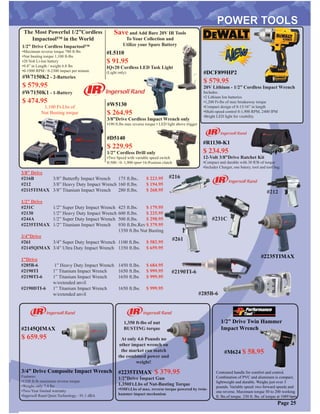 #216B
#212
#2115TIMAX
1/2” Drive
#231C
#2130
#244A
#2235TIMAX
3/4”Drive
#261
#2145QIMAX
1”Drive
#285B-6
#2190TI
#2190TI-6
#2190DTI-6
3/8” Butterﬂy Impact Wrench
3/8” Heavy Duty Impact Wrench
3/8” Titanium Impact Wrench
1/2” Super Duty Impact Wrench
1/2” Heavy Duty Impact Wrench
1/2” Super Duty Impact Wrench
1/2” Titanium Impact Wrench
3/4” Super Duty Impact Wrench
3/4” Ultra Duty Impact Wrench
1” Heavy Duty Impact Wrench
1” Titanium Impact Wrench
1” Titanium Impact Wrench
w/extended anvil
1” Titanium Impact Wrench
w/extended anvil
175 ft.lbs..
160 ft.lbs.
280 ft.lbs.
425 ft.lbs.
600 ft.lbs.
500 ft.lbs.
930 ft.lbs.Rev
1350 ft.lbs Nut Busting
1100 ft.lbs.
1350 ft.lbs.
1450 ft.lbs.
1650 ft.lbs.
1650 ft.lbs
1650 ft.lbs.
$ 223.95
$ 194.95
$ 268.95
$ 179.95
$ 225.95
$ 298.95
$ 379.95
$ 582.95
$ 659.95
$ 684.95
$ 999.95
$ 999.95
$ 999.95
#216
#212
#231C
#261
#2190TI-6
#285B-6
3/8” Drive
1/2” Drive Twin Hammer
Impact Wrench
Contoured handle for comfort and control.
Combination of PVC and aluminum is compact,
lightweight and durable. Weighs just over 3
pounds. Variable speed: two forward speeds and
one reverse. Maximum torque 50 to 200 working
ft. lbs.of torque. 230 ft. lbs. of torque at 1089 bpm
#M624 $ 58.95
Page 25
#2145QIMAX
$ 659.95
3/4” Drive Composite Impact Wrench
Features:
•1350 ft-lb maximum reverse torque
•Weighs only 7.4 lbs
•Two-Year limited warranty
•Ingersoll Rand Quiet Technology - 91.1 dBA
#W5130
$ 264.95
3/8”Drive Cordless Impact Wrench only
•190 ft.lbs max reverse torque • LED light above trigger
1/2” Drive Cordless Impactool™
•Maximum reverse torque 780 ft-lbs
•Nut busting torque 1,100 ft-lbs
•20 Volt Li-Ion battery
•9.4” in Length / weight 6.8 lbs
•0-1900 RPM / 0-2300 impact per minute
The Most Powerful 1/2”Cordless
Impactool™ in the World
#W7150K2 - 2-Batteries
$ 579.95
#W7150K1 - 1-Battery
$ 474.95
1,100 Ft-Lbs of
Nut Busting torque
#D5140
$ 229.95
1/2” Cordless Drill only
•Two Speed with variable speed switch
0-500 / 0- 1,900 rpm• 16-Position clutch
Save and Add Bare 20V IR Tools
To Your Collection and
Utilize your Spare Battery
#L5110
$ 91.95
IQv20 Cordless LED Task Light
(Light only)
#R1130-K1
$ 234.95
12-Volt 3/8”Drive Ratchet Kit
•Compact and durable with 30 ﬂ/lb of torque
•Includes Charger, one batery, tool and tool bag
#2235TIMAX $ 379.95
1/2”Drive Impact Gun
1,350Ft.Lbs of Nut-Busting Torque
•930Ft.Lbs of max. reverse torque powered by twin-
hammer impact mechanism
At only 4.6 Pounds no
other impact wrench on
the market can match
the combined power and
weight!
1,350 ft-lbs of nut
BUSTING torque
#2235TIMAX
#DCF899HP2
$ 579.95
20V Lithium - 1/2” Cordless Impact Wrench
Includes:
•2 Lithium Ion batteries
•1,200 Ft-lbs of max breakaway torque
•Compact design of 8-13/16” in length
•Multi-speed control 0-1,900 RPM, 2400 IPM
•Bright LED light for vissbility
 