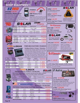 PROFESSIONAL WHEEL CHARGERS
Part
Number
Voltage Settings
Charge
Amps
Boost
Amps
Charging Mode Sale Price
PL3730
PL3750
6/12
6/12/24
60/40/15/5
60/40/15/5
275
250
Automatic
Automatic
$ 463.95
$ 599.00
BATTERY CHARGERS
All Weather / In Door Out Door
Part Number Voltage Settings Charge Amps Boost Amps Sale Price
6/12
6/12
6/12
6/12
6/12/24
6/12/18/24
12/24
6/12
40/40/5
40/40/10
40/20/10
100/75
70/65/30
100/75/50/40
70/35
40/10/
330
330
350
600
200
250
$ 278.95
$ 299.95
$ 429.95
$ 859.95
$ 648.95
$ 999.95
$ 826.95
$ 239.95
US18
US20
6019
6001A
6006
6002B
ESS6011
6015A (Portable)
Part
Number
1002
PL2310
PL2320
PL2510
PL2520
Voltage
Settings
12 Volt
6/12 Volt
6/12 Volt
6/12 Volt
6/12 Volt
Operating
Mode
Automatic
Intelligent
Intelligent
Intelligent
Intelligent
Charge
Amps
1.5
10/6/2
20/10/2
10/6/2
20/10/2
Engine
Start Amps
N/A
N/A
N/A
55amp
100amp
Sale Price
$ 46.95
$ 99.00
$ 129.00
$ 146.95
$ 167.95
#1002
ES2500
ES5000
ES6000
ES1224
Part # Volts Peak Amps Applications Sale Price
12
12
12
12/24
900
1500
3000
3200/1600
Cars / Light
Trucks
$ 139.95
$ 159.95
$ 349.00
$ 523.95
Part # Volts Peak Amps Sale Price
JNC660
JNC950
JNC1224
JNC300XL
1700
2000
3400/1700
900
12
12
12/24
12
$ 179.95
$ 349.00
$ 523.95
$ 81.95
Cars / Light Trucks
Light Trucks/Med Trucks
HD Vehicles
Cars / Light Trucks
Applications
Trucks / HD Vehicles
#ES2500
JNC1224
Trucks / HD Vehicles
PORTABLE BATTERY CHARGES
Lower 1.0A charging rate is
perfect for smaller batteries
such as those found on
powersport, automotive
and lawn and garden
Higher 3.5A charging
rate is perfect for larger
batteries, such as those
found in automotive, truck,
RV, agriculture and marine
#PL2135 $ 91.95#PL2110 $ 65.95
Pro-Logic Automatic
Battery Maintainers
6/12V 2amp. Fully Automatic Trickle Charger
•Microprocesser Controlled • Reverse hook-up protection and
indicator • Accessories included
#SP1 $ 49.95
#INC2405 $ 99.95
24 Volt Automatic
Microprocessor Charger
5amp mountable charger
Page 38
W/Timer
PRO-LOGIX Combining fully Automatic operation and the ability to properly
charge multiple battery types to meet’s the needs of today’s professional.
Intelligent Battery Charger / Maintainer
Combining fully automatic operation and the ability
to properly charge multiple battery types. One charger
does it all from fast charging and battery repair to
battery maintenance and long term storage charging
•Automatic • Reverse polarity • Battery fault detec-
tion • Battery recondition mode • Soft Start mode • 12
gauge cable, 72” long •Enhanced Maintenance mode
#4506 $ 48.95
6/2 Amp Smart Charger
•6 and 12 volt operation
#4512 $ 68.95
12/6/2 Amp Smart Charger
•12 volt operation
#4520 $ 81.95
20/10/2 Amp Smart Charger
•12 volt operation
•Automatic Operation
•Polarity Protection
•Alerts to charging progress
#7775 $ 119.00
12V Portable Power Supply &
Emergency Jump Starter Kit
•Jump starts a vehicle more than 20 times when fully
charged •Charges most electronics including cell
phones, MP3 players, notebooks & more
•Comes equipped with a built-in light
#71
$ 24.95
OBDII Adapter Cable
•Allows you to power thru the OBDII port
#MSBD28
$ 19.95
OBD Memory Saver
Adapter
•High visibility coiled cord stretches to 8 feet!
• OBD2 connection uses positive and ground
pins only, will not interfere with fault codes.
• Cigarette lighter input. (12 volt power
source not included.)
#MS4000 $ 99.95
Automotive Memory Saver
Saves all drivability codes and settings
when disconnecting /changing a vehicle’s
starter battery. Also protects settings and codes for:
• Anti-theft radios • Clocks• Keyless entry systems •
Alarms • Cellular phone settings• GPS Memory • TPMS
•Other memory related functions
#7785 $ 169.00
Portable 650A Diesel Jump Starter
Includes same adapters as 7775
 