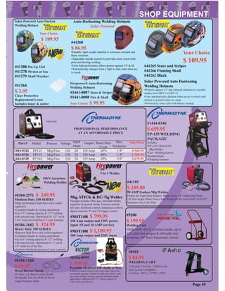 PROFESSIONAL PERFORMANCE
AT AN AFFORDABLE PRICE
Part # Model Process Input
Amps
Output Rated Duty
Cycle
Max
Thickness
Sale Price
1444-0324
1444-0326
1444-0328
FP125
FP135
FP 165
Mig/Flux
Mig/Flux
Mig/Flux
20
20
20
110 Amp
120 Amp
155 Amp
20%
40%
20%
1/4”
1/4”
3/8”
$ 545.95
$ 759.95
$ 679.95
Voltage
120
120
230
OXY-Acetylene
Welding Outﬁts
#0384-0995
$ 399.95
Portable OxyFuel 250 Outﬁt w/Tote
Complete portable system with empty tanks. Ideal entry
level starter package. Suitable for light duty fusion weld-
ing, braze welding, brazing, heating, and hand cutting
applications. Optimized for 1/2” cutting capacity &
5/64” weld out of the box.
#0384-2682 $ 324.95
Heavy Duty 350 SERIES
•Superior high ﬂow color coded regulators
•Complete handle & cutting attachment
•Up to 6” cutting capacity & 1/2” welding
with optional tips. Optimized for 1” cut &
1/8” weld out of the box
•Includes ﬂashback arrestors•2 year warranty
#0384-1260
$ 89.95
Weed Burner Torch
10’ Hose. Lg. Brass Control Knob
On Handle. For Use With 20 lbs Or
Larger Propane Tanks
#1444-0346
$ 659.95
FP-135 WELDING
PACKAGE
Includes:
•FP-135 (1444-0326)
Mig Welder
•Cart •Welding helmet
•Scratch brush
•Chipping hammer
#41185
$ 209.00
90 AMP Gasless Mig Welder
Perfect for Light Duty Repairs. Welds Up to 1/8” Thick Mild Steel.
120 Volt Single Phase Power Amp Range 60-90. Uses 0.030” to 0.035”
Diameter Flux-Core Wire
#8202
$ 84.95
WELDING CART
2 Fixed & 2 Swivel. 3 Shelves for
Easy Access to Supplies.
Cart Size: 28”L x 12”W x 28”H
#41260
$ 86.95
•Durable, light weight material is corrosion resistant and
ﬂame retardant
•Adjustable outside sensitivity porvides clear vision both
prior and druring welding
•Ultra high performance ﬁlters protect against UV & IR
•Automatically changes from a light to dark state when arc
is struck
Auto Darkening Welding Helmets
Solar Powered
#1444-0328
Page 45
Your Choice
$ 109.95
#41265 Stars and Stripes
#41266 Flaming Skull
#41262 Black
Solar Powered Auto Darkening
Welding Helmets
•Protects against UV and infrared radiation in variable
shades from DIN 9 to DIN 13
•Lens automatically darkens when an arc is struck and
returns to normal when arc stops
•Powered by solar cells with battery backup
#0384-2571 $ 249.95
Medium Duty 250 SERIES
•High performance high ﬂow color coded
regulators
•Complete handle & cutting attachment
•Up to 5” cutting capacity & 1/2” welding
with optional tips. Optimized for 1/2” cut &
1/16” weld out of the box • 2 year warranty
#41264
$ 3.95
Clear Protective
Replacement Lense
Includes inner & outter
#41279 Skull Wrecker
#41288 Pin-Up Girl
#41278 Pirates at Sea
Solar Powered Auto Darken
Welding Helmet
Your Choice
$ 109.95
#5200
$ 199.95
Welding Cart
Holds both Oxy & acetylene tanks, up to
122 cubic feet oxygen & 169 cubic feet
acetylene. 10” Semi-Pneumatic wheels
#MST140i $ 799.95
140 Amp output and 120V power
input (15 and 20 AMP service)
Mig, STICK & DC-Tig Welder
Package includes MIG gun, electrode holder,
regulator & ground clamp. Features include
hot start, burnback control, inductance control,
digital controls, 4T and 2T trigger control
#MST180i $ 1,109.95
180 Amp output and 230V input
#1441-0087 Stars & Stripes
#1441-0088 Fire & Skull
Your Choice $ 99.95
Firepower® Auto-Darkening
Welding Helmets
3 In 1 Welder
 
