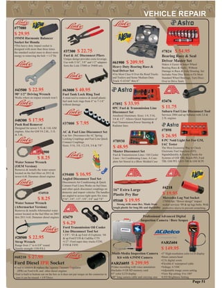 Page 51
#7892 $ 33.95
8PC Fuel & Transmission Line
Disconnect Set
Anodized Aluminum. Sizes: 1/4, 5/16,
3/8 & 1/2”. Allows Quick Seperation of
Fuel Transmission,Power Steering &
Radiator lines
#78930
$ 48.95
Master Disconnect Set
Fuel & Transmissions Lines / Oil Cooler
Lines / Air Conditioning Lines. A Com-
plete Set Stored in a Blow Molded Case
AC & Fuel Line Disconnect Set
6 pc Set- Disconnect the AC Spring
Locking Couplings and Fuel Line Quick
Connect Couplings
Sizes: 5/16, 3/8, 1/2,5/8, 3/4 & 7/8”
#37000 $ 7.95
#39400 $ 16.95
Angled Disconnect Tool Set
Disconnects Air Conditioning & Quick
Connect Fuel Lines.Works on fuel lines
and other quick disconnect couplings on
domestic and import vehicles The handles
are angled to access tight spots Six sizes
5/16”, 3/8”, 1/2”, 5/8”, 3/4” and 7/8”
#68210 $ 27.95
Ford Diesel IPR Socket
•Used to remove & replace the Injector Pressure Regulator
(IPR) on Ford 6.0L and other diesel engines
•Tool is built to bottom out on the box so it does not put torque on the connector in
case it can be reused. • 3/8”Drive
#7898
$ 26.95
8 PC Noid Light Set For GM,
IAC Tester
The Most Economic Way to Check
Electronic Fuel Injection (EFI)
SignalsQuickly & Easily Checks for
Systems of GM TBI, Bosch PFI, Ford
TBI, GM PFI, GEO TBI & GM SCPI
#63000 $ 40.95
Fuel Tank Lock Ring Tool
A stout tool to remove & install plastic
fuel tank lock rings from 4” to 7-1/4”
without damage
#48300 $ 17.95
Push Rod Remover
Designed for newer 3.5L & 3.6L GM
engines. Also for GM V6 2.8L, 3.1L
& 3.4L
#34900
$ 8.25
Water Sensor Wrench
(OEM Version)
Removes & installs the water sensor
located on the fuel ﬁlter on 2012 &
newer 6.6L Duramax diesel engines
#34910
$ 8.25
Water Sensor Wrench
(Aftermarket Version)
Removes & installs Aftermarket water
sensor located on the fuel ﬁlter on 2001
thru 2011 6.6L Duramax diesel engines
#43500 $ 22.95
90° 1/2” Driving Wrench
Works where an impact wrench won’t
#ARZ604
$ 149.95
Professional Advanced Digital
Inspection Camera / Bore Scopes
•3” High-resolution color LCD display
•8mm camera head
•2.5x digital zoom
•Flexible 6’ waterproof cable
•Voltage: 6 VDC
•Adjustable image zoom setting
•View ﬂip setting: 0 to 180°
•LED Brightness Setting
Mutli-Media Inspection Camera
Kit with 4.5MM Camera
#ARZ6055 $ 299.95
•Video recording with voice annotation
•Includes 4 GB SD memory card
•3” color LCD display
•48” long camera cable and carrying case
h
#37300 $ 22.75
Fuel & AC Disconnect Pliers
Unique design provides extra leverage.
Use with 5/16”, 3/8” and 1/2” adapters
form the Lisle 37000 or 39400 sets
#3476
$ 11.75
Subaru Fuel Line Disconnect Tool
Services 2004 and up Subarus with 2.0 &
2.5L engines
#3479
$ 6.29
Ford Transmission Oil Cooler
Line Disconnect Tool Set
• 3/8”- ‘03 & up Ford v8 Explorer, ‘04
& up Ford F150 & Cadillac CTS
•1/2”- Ford super duty trucks F250,
F350 & F450
#28500 $ 22.95
Strap Wrench
Range from 1” to 6-5/8” round.
Tensile strength 1350 P.S.I.
#4218
$ 19.95
Mercedes Lug Nut Socket
17MM 6pt. “ﬂower design” impact
socket services ‘09 & up lugs bolts. With
protective sleeve to prevent scratching.
16” Extra Large
Plastic Pry Bar
#5160 $ 19.95
Strong with some ﬂex. Made from
tough plastic for long life and durability
#77080
$ 29.95
19MM Harmonic Balancer
Socket for Honda
•This heavy duty impact socket is
designed with more than three times
the standard socket mass to direct more
energy to removing the bolt • 1/2”Dr.
#61900 $ 209.95
Heavy Duty Bearing Race &
Seal Driver Set
•Fits Most Class 8 Over the Road Trucks
and Trailers and Some Medium Duty
Truck •3-43/64” thru 6”
#7824 $ 54.95
Bearing Race & Seal
Driver Master Set
Makes it Easier to Insert Wheel
Bearing Race & Seals . Without
Damage to Race & Axle Housing. Set
Includes Nine Disc Sizes to Fit Most
Standard Wheel Bearings. Turn Discs
Over to Drive Seals
 