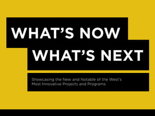 WHAT’S NOW
 WHAT’S NEXT
 Showcasing the New and Notable of the West’s
 Most Innovative Projects and Programs
 
