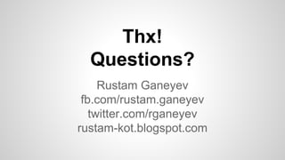 Rustam Ganeyev
fb.com/rustam.ganeyev
twitter.com/rganeyev
rustam-kot.blogspot.com
Thx!
Questions?
 