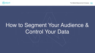 The Mobile Measurement Company
16
How to Segment Your Audience &
Control Your Data
 