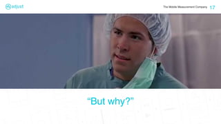 The Mobile Measurement Company
“But why?”
17
 