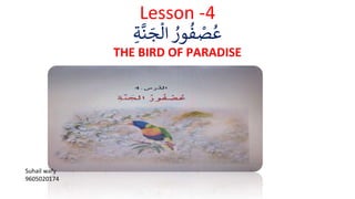 Lesson -4
‫ة‬
َّ
‫ن‬ َ
‫ج‬
ْ
‫ال‬ ُ
‫ور‬
ُ
‫ف‬ ْ
‫ص‬
ُ
‫ع‬
THE BIRD OF PARADISE
Suhail wafy
9605020174
 