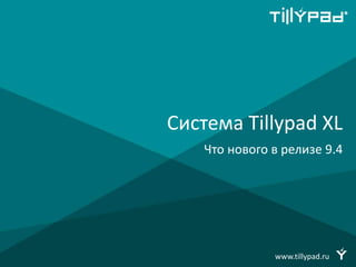 Система Tillypad XL
Что нового в релизе 9.4
www.tillypad.ru
 