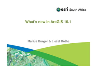 What’s new in ArcGIS 10.1




 Marius Burger & Liezel Botha
 