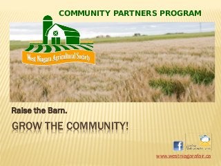 GROW THE COMMUNITY!
Raise the Barn.
www.westniagarafair.ca
COMMUNITY PARTNERS PROGRAM
 
