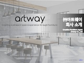 Creative Furniture Agent
Artway Co.,Ltd
㈜아트웨이
회사 소개
Creating a pleasant space experience through furniture
이 문서는 나눔글꼴로 작성되었습니다.설치하기
 