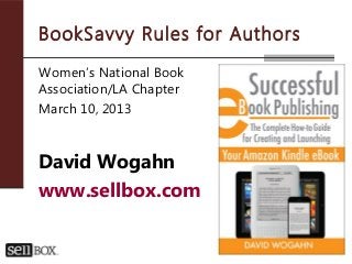 BookSavvy Rules for Authors
Women’s National Book
Association/LA Chapter
March 10, 2013



David Wogahn
www.sellbox.com
 