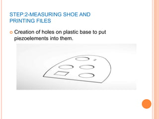 STEP:2-MEASURING SHOE AND
PRINTING FILES
 Creation of holes on plastic base to put
piezoelements into them.
 