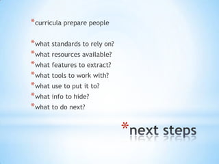* curricula prepare people

* what standards to rely on?
* what resources available?
* what features to extract?
* what tools to work with?
* what use to put it to?
* what info to hide?
* what to do next?

                               *
 