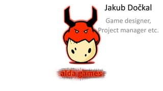 Jakub Dočkal
Game designer,
Project manager etc.
 