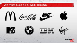 We must build a POWER BRAND




10© 2011 Lenovo Confidential. All rights reserved.
 