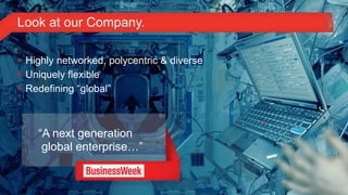 Look at our Company.

     Highly networked, polycentric & diverse
     Uniquely flexible
     Redefining “global”



                  “A next generation
                   global enterprise…”


14© 2011 Lenovo Confidential. All rights reserved.
 