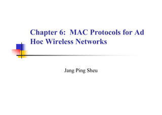 Chapter 6: MAC Protocols for Ad
Chapter 6: MAC Protocols for Ad
Hoc Wireless Networks
Jang Ping Sheu
Jang Ping Sheu
 