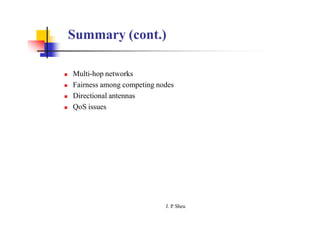 Summary (cont.)
 Multi-hop networks
 Fairness among competing nodes
 Directional antennas
 QoS issues
J. P
. Sheu
 