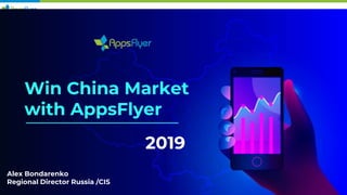 Win China Market
with AppsFlyer
Alex Bondarenko
Regional Director Russia /CIS
2019
 