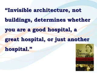 “Invisible architecture, not
buildings, determines whether
you are a good hospital, a
great hospital, or just another
hosp...