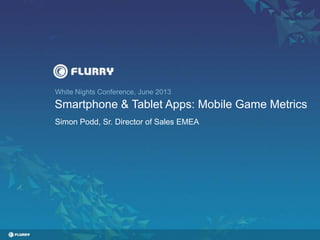 White Nights Conference, June 2013
Smartphone & Tablet Apps: Mobile Game Metrics
Simon Podd, Sr. Director of Sales EMEA
 