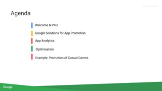 Proprietary + Confidential
Welcome & Intro
Google Solutions for App Promotion
Optimisation
Agenda
Example: Promotion of Casual Games
App Analytics
 