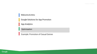 Proprietary + Confidential
Welcome & Intro
Google Solutions for App Promotion
Optimisation
Example: Promotion of Casual Games
App Analytics
 